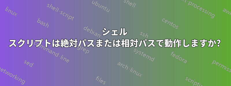 シェル スクリプトは絶対パスまたは相対パスで動作しますか?