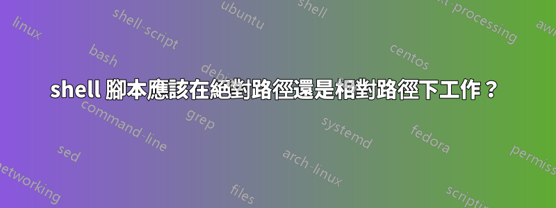 shell 腳本應該在絕對路徑還是相對路徑下工作？