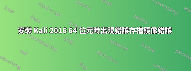 安裝 Kali 2016 64 位元時出現錯誤存檔鏡像錯誤