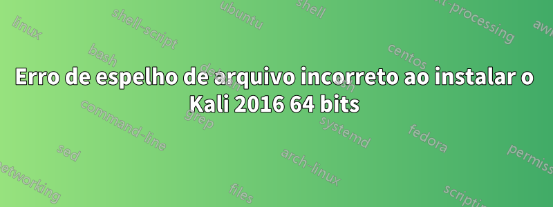 Erro de espelho de arquivo incorreto ao instalar o Kali 2016 64 bits