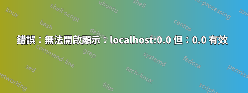 錯誤：無法開啟顯示：localhost:0.0 但：0.0 有效 