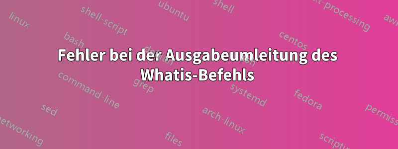 Fehler bei der Ausgabeumleitung des Whatis-Befehls