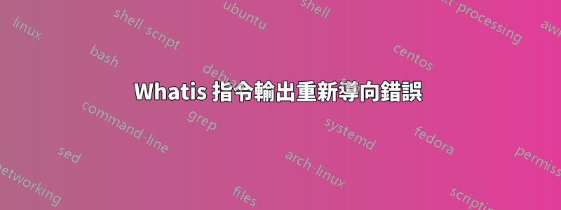 Whatis 指令輸出重新導向錯誤