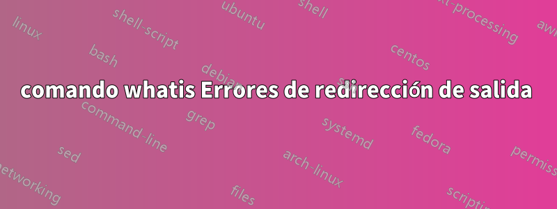 comando whatis Errores de redirección de salida