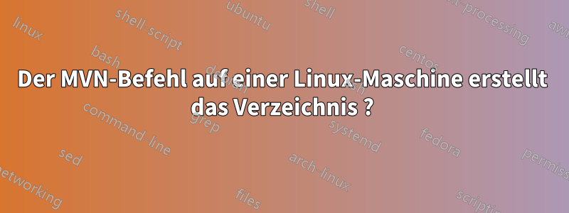 Der MVN-Befehl auf einer Linux-Maschine erstellt das Verzeichnis ?