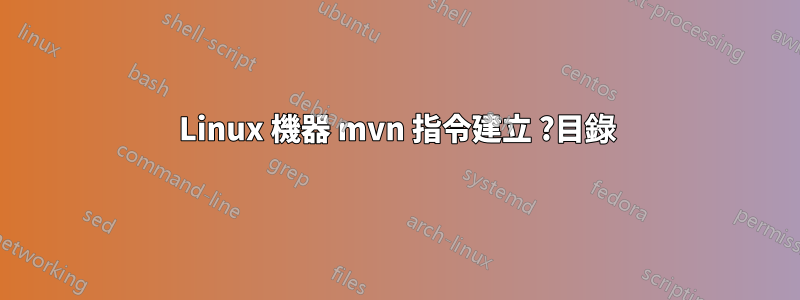 Linux 機器 mvn 指令建立 ?目錄