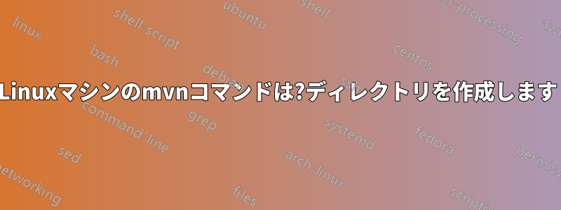 Linuxマシンのmvnコマンドは?ディレクトリを作成します