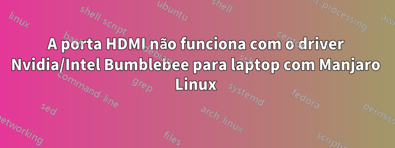 A porta HDMI não funciona com o driver Nvidia/Intel Bumblebee para laptop com Manjaro Linux