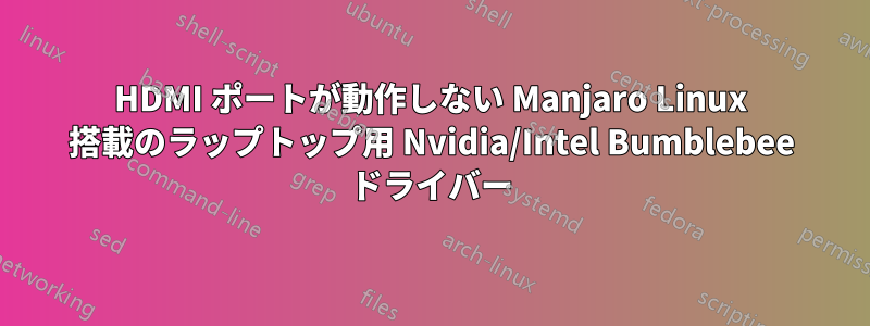 HDMI ポートが動作しない Manjaro Linux 搭載のラップトップ用 Nvidia/Intel Bumblebee ドライバー