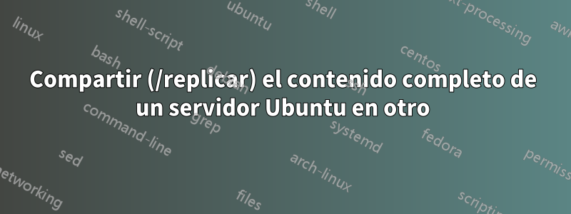 Compartir (/replicar) el contenido completo de un servidor Ubuntu en otro