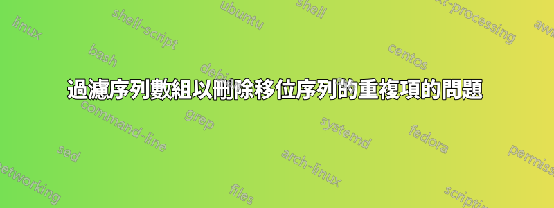 過濾序列數組以刪除移位序列的重複項的問題