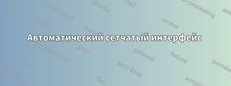 Автоматический сетчатый интерфейс