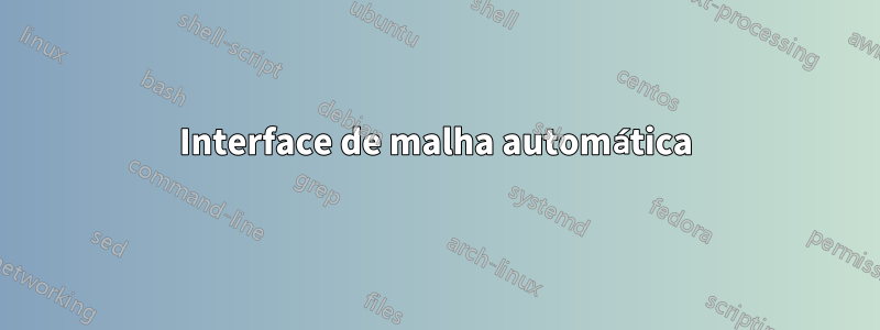 Interface de malha automática