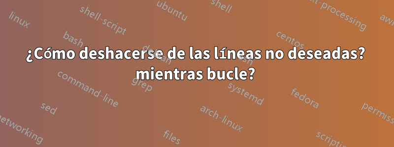 ¿Cómo deshacerse de las líneas no deseadas? mientras bucle?