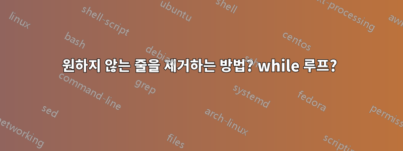 원하지 않는 줄을 제거하는 방법? while 루프?