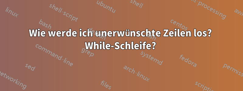 Wie werde ich unerwünschte Zeilen los? While-Schleife?