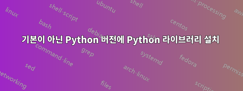 기본이 아닌 Python 버전에 Python 라이브러리 설치