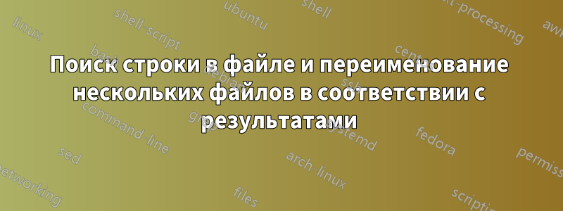 Поиск строки в файле и переименование нескольких файлов в соответствии с результатами