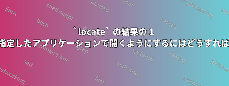 `locate` の結果の 1 つを選択して、指定したアプリケーションで開くようにするにはどうすればよいでしょうか