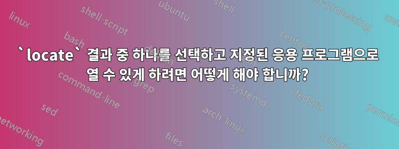 `locate` 결과 중 하나를 선택하고 지정된 응용 프로그램으로 열 수 있게 하려면 어떻게 해야 합니까?