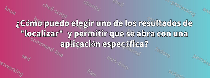¿Cómo puedo elegir uno de los resultados de "localizar" y permitir que se abra con una aplicación específica?