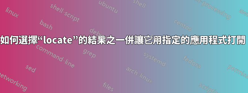 如何選擇“locate”的結果之一併讓它用指定的應用程式打開