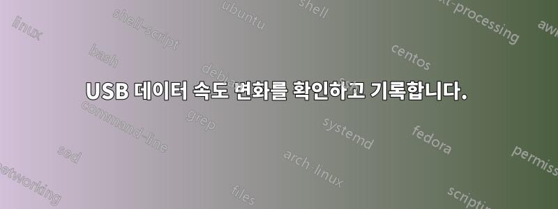 USB 데이터 속도 변화를 확인하고 기록합니다.