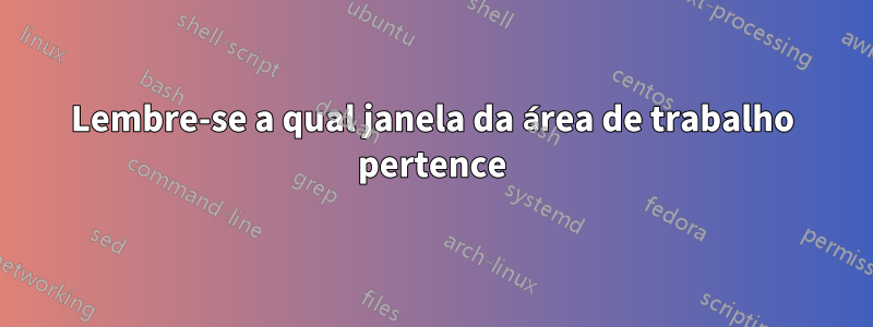 Lembre-se a qual janela da área de trabalho pertence