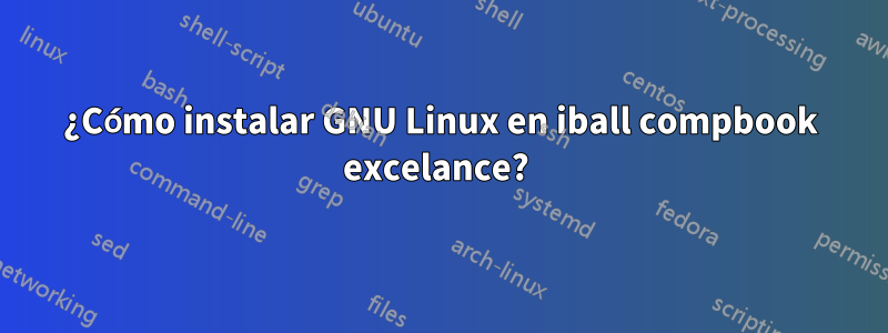 ¿Cómo instalar GNU Linux en iball compbook excelance? 