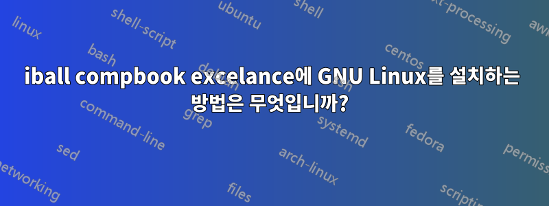 iball compbook excelance에 GNU Linux를 설치하는 방법은 무엇입니까? 