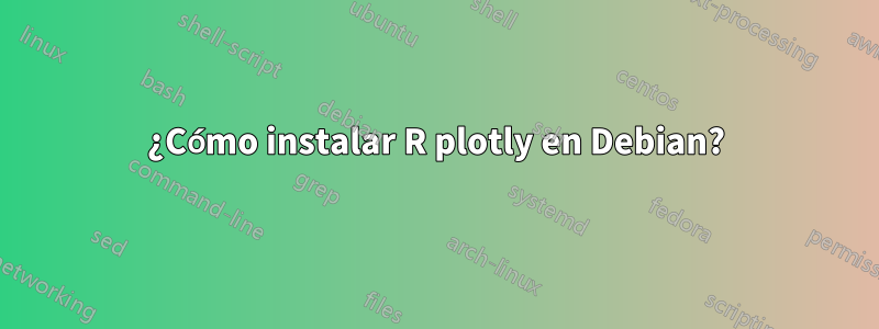 ¿Cómo instalar R plotly en Debian?