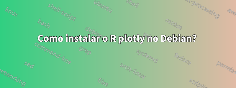 Como instalar o R ​​plotly no Debian?