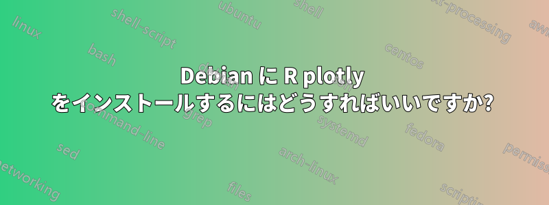 Debian に R plotly をインストールするにはどうすればいいですか?