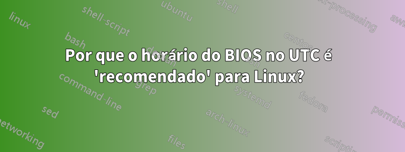 Por que o horário do BIOS no UTC é 'recomendado' para Linux? 