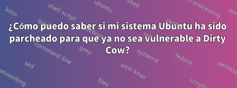 ¿Cómo puedo saber si mi sistema Ubuntu ha sido parcheado para que ya no sea vulnerable a Dirty Cow?