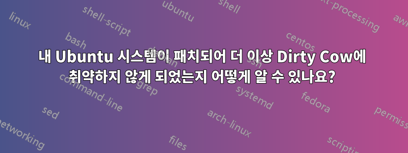내 Ubuntu 시스템이 패치되어 더 이상 Dirty Cow에 취약하지 않게 되었는지 어떻게 알 수 있나요?