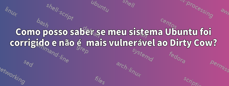Como posso saber se meu sistema Ubuntu foi corrigido e não é mais vulnerável ao Dirty Cow?