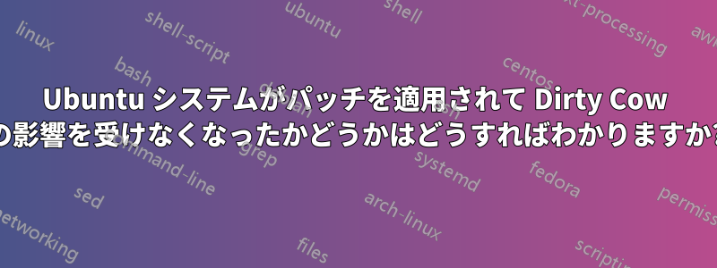Ubuntu システムがパッチを適用されて Dirty Cow の影響を受けなくなったかどうかはどうすればわかりますか?