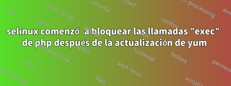 selinux comenzó a bloquear las llamadas "exec" de php después de la actualización de yum