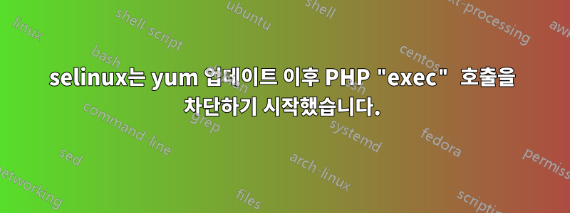 selinux는 yum 업데이트 이후 PHP "exec" 호출을 차단하기 시작했습니다.