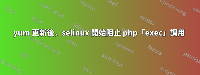yum 更新後，selinux 開始阻止 php「exec」調用