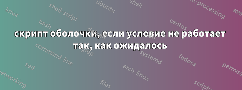 скрипт оболочки, если условие не работает так, как ожидалось