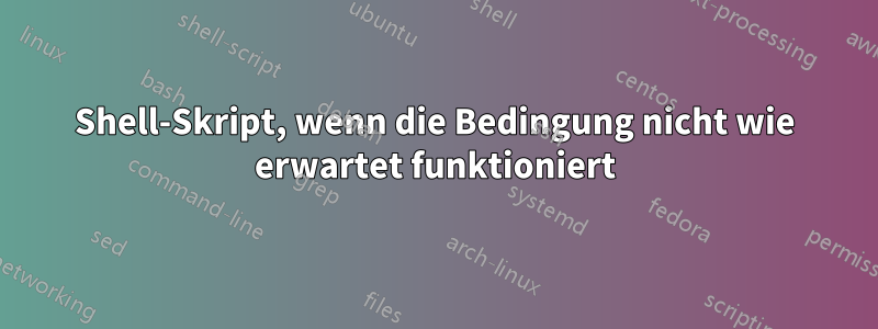 Shell-Skript, wenn die Bedingung nicht wie erwartet funktioniert