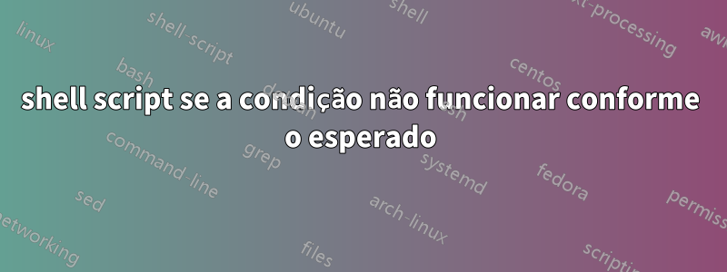 shell script se a condição não funcionar conforme o esperado