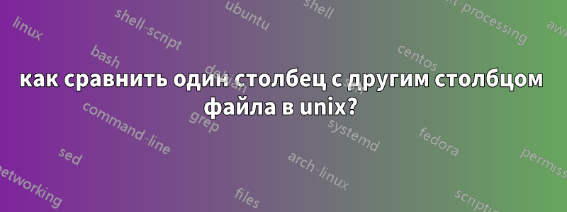 как сравнить один столбец с другим столбцом файла в unix?