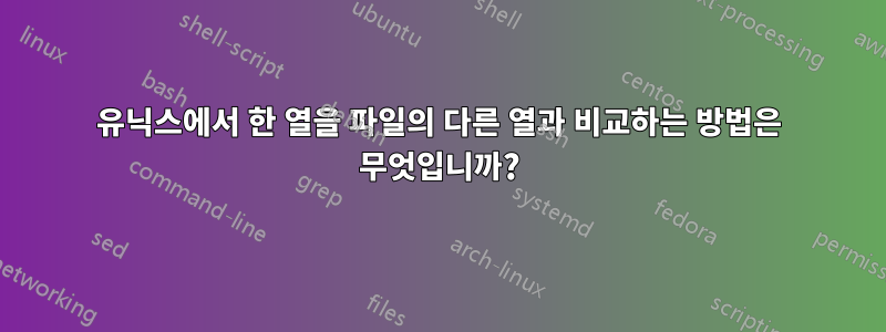 유닉스에서 한 열을 파일의 다른 열과 비교하는 방법은 무엇입니까?