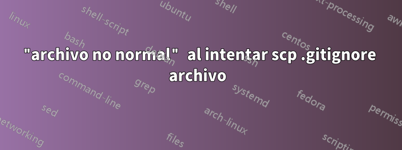 "archivo no normal" al intentar scp .gitignore archivo 