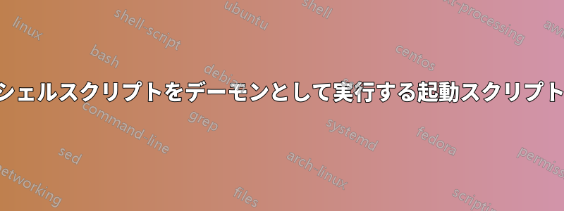シェルスクリプトをデーモンとして実行する起動スクリプト