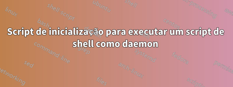 Script de inicialização para executar um script de shell como daemon