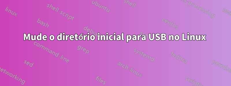 Mude o diretório inicial para USB no Linux